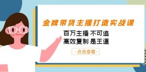 金牌带货主播打造实战课：百万主播 不可追，高效复制 是王道（10节课）-小毅网创