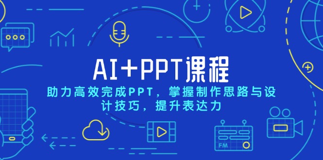 AI+PPT课程，助力高效完成PPT，掌握制作思路与设计技巧，提升表达力 - 小毅网创-小毅网创