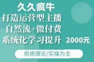 久久疯牛·自然流+微付费(12月23更新)打造运营型主播,包11月+12月-小毅网创