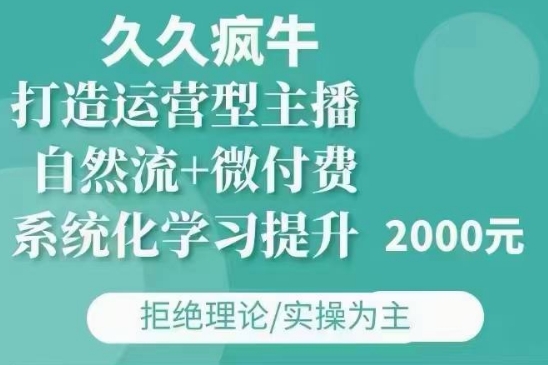 久久疯牛·自然流+微付费(12月23更新)打造运营型主播,包11月+12月 - 小毅网创-小毅网创
