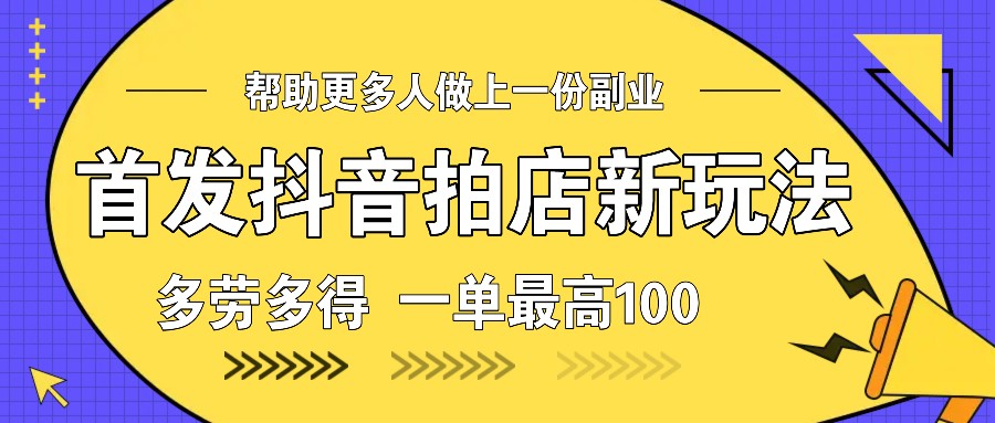 首发抖音拍店新玩法，多劳多得 一单最高100 - 小毅网创-小毅网创