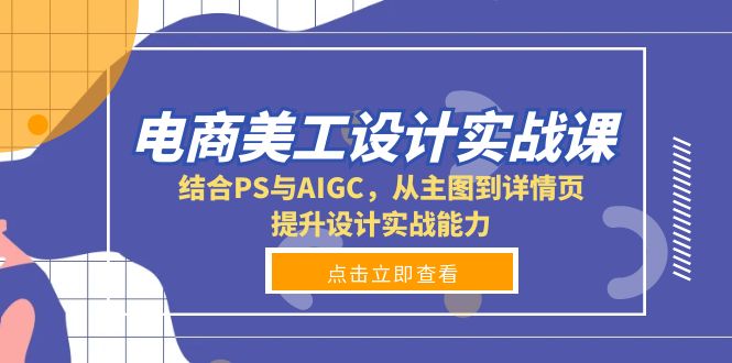 电商美工设计实战课，结合PS与AIGC，从主图到详情页，提升设计实战能力 - 小毅网创-小毅网创
