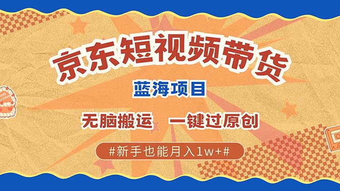 京东短视频带货 2025新风口 批量搬运 单号月入过万 上不封顶 - 小毅网创-小毅网创