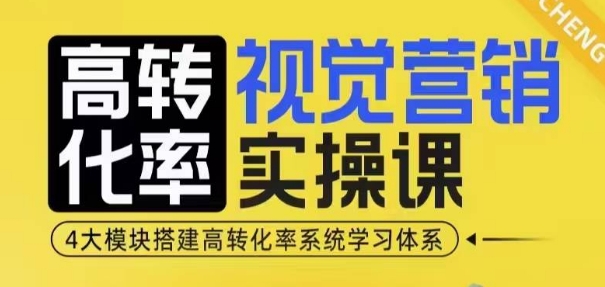 高转化率·视觉营销实操课,4大模块搭建高转化率系统学习体系 - 小毅网创-小毅网创