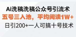 Ai洗稿洗稿公众号引流术，五号三入池，平均阅读1W+，日引200+一人可搞...-小毅网创