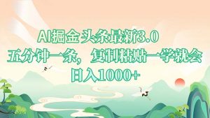 AI掘头条最新3.0，5分钟一条，复制粘贴一学就会，日入1000+-小毅网创