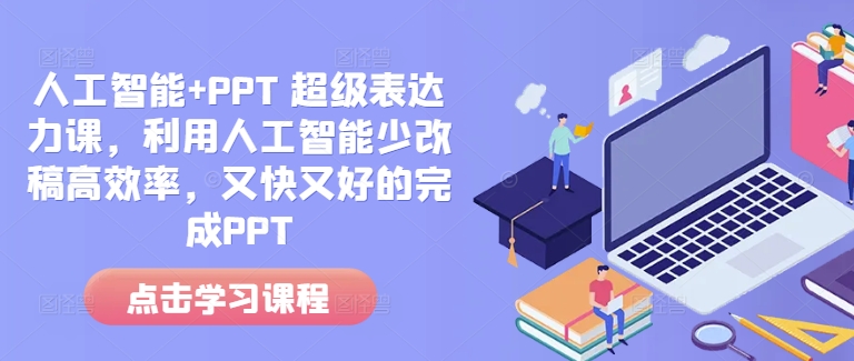 人工智能+PPT 超级表达力课，利用人工智能少改稿高效率，又快又好的完成PPT - 小毅网创-小毅网创