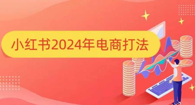 小红书2024年电商打法,手把手教你如何打爆小红书店铺 - 小毅网创-小毅网创