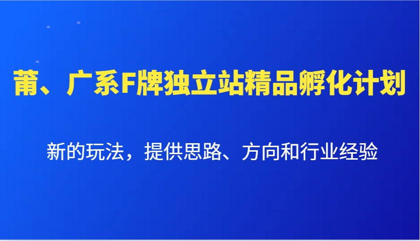 莆、广系F牌独立站精品孵化计划，新的玩法，提供思路、方向和行业经验 - 小毅网创-小毅网创