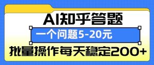 AI知乎答题掘金，一个问题收益5-20元，批量操作每天稳定200+-小毅网创