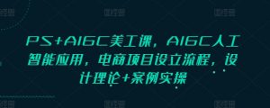 PS+AIGC美工课，AIGC人工智能应用，电商项目设立流程，设计理论+案例实操-小毅网创