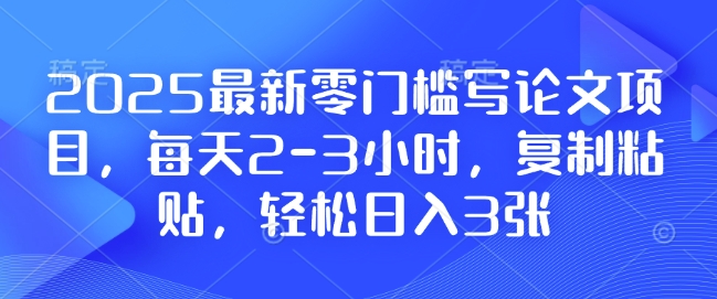 2025最新零门槛写论文项目，每天2-3小时，复制粘贴，轻松日入3张，附详细资料教程【揭秘】 - 小毅网创-小毅网创
