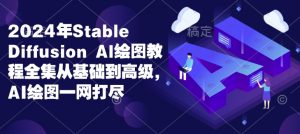 2024年Stable Diffusion Al绘图教程全集从基础到高级，AI绘图一网打尽-小毅网创