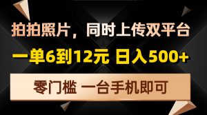 拍拍照片，同时上传双平台，一单6到12元，轻轻松松日入500+，零门槛，...-小毅网创
