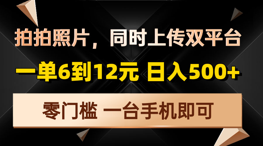 拍拍照片，同时上传双平台，一单6到12元，轻轻松松日入500+，零门槛，... - 小毅网创-小毅网创