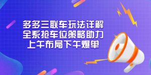 多多三联车玩法详解，全系抢车位策略助力，上午布局下午爆单-小毅网创