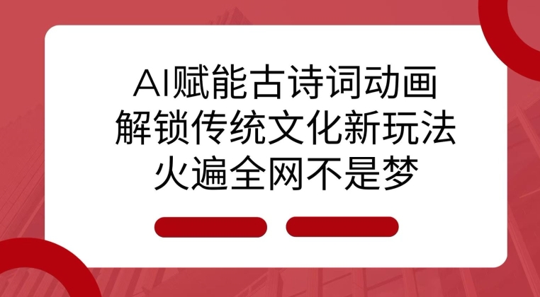 AI 赋能古诗词动画：解锁传统文化新玩法，火遍全网不是梦! - 小毅网创-小毅网创