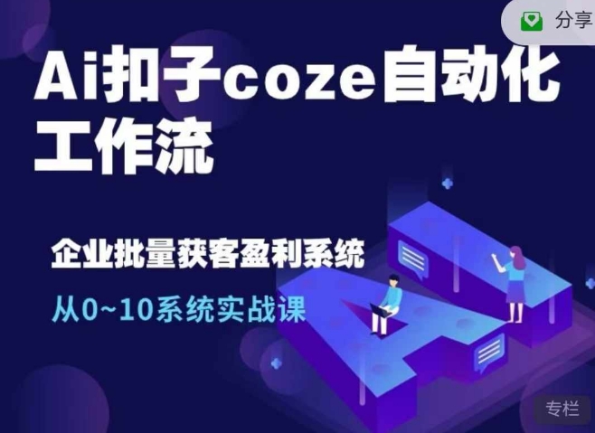 Ai扣子coze自动化工作流，从0~10系统实战课，10个人的工作量1个人完成 - 小毅网创-小毅网创