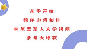 从零开始，教你如何制作林黛玉怼人文学视频！条条大爆款！-小毅网创
