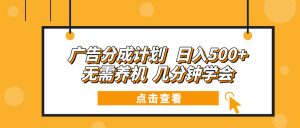 广告分成计划 日入500+ 无需养机 几分钟学会-小毅网创