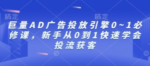巨量AD广告投放引擎0~1必修课,新手从0到1快速学会投流获客-小毅网创