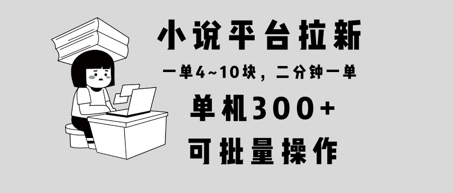 小说平台拉新，单机300+，两分钟一单4~10块，操作简单可批量。 - 小毅网创-小毅网创