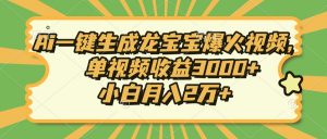 Ai一键生成龙宝宝爆火视频，单视频收益3000+，小白月入2万+-小毅网创