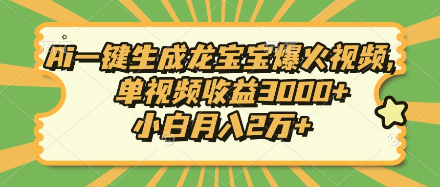 Ai一键生成龙宝宝爆火视频，单视频收益3000+，小白月入2万+ - 小毅网创-小毅网创