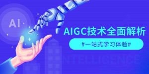 AIGC技术全面解析，从指令优化到生活应用，再到商业落地，一站式学习体验-小毅网创