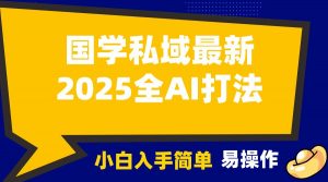 2025国学最新全AI打法，月入3w+，客户主动加你，小白可无脑操作！-小毅网创