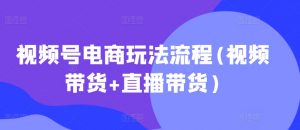 视频号电商玩法流程,视频带货+直播带货【更新2025年1月】-小毅网创