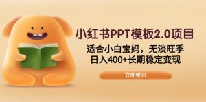 小红书PPT模板2.0项目，适合小白宝妈，无淡旺季，日入400+长期稳定变现-小毅网创
