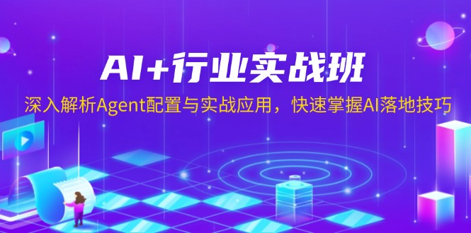 AI+行业实战班，深入解析Agent配置与实战应用，快速掌握AI落地技巧 - 小毅网创-小毅网创