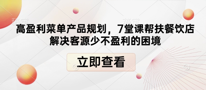 高盈利菜单产品规划,7堂课帮扶餐饮店解决客源少不盈利的困境 - 小毅网创-小毅网创