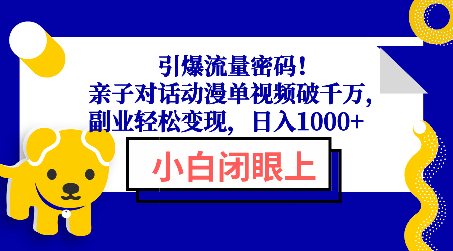引爆流量密码！亲子对话动漫单视频破千万，副业轻松变现，日入1000+ - 小毅网创-小毅网创