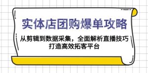 实体店-团购爆单攻略：从剪辑到数据采集，全面解析直播技巧，打造高效...-小毅网创