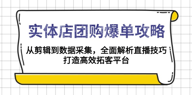 实体店-团购爆单攻略：从剪辑到数据采集，全面解析直播技巧，打造高效... - 小毅网创-小毅网创