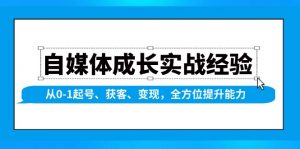 自媒体成长实战经验，从0-1起号、获客、变现，全方位提升能力-小毅网创