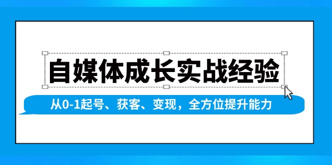 自媒体成长实战经验，从0-1起号、获客、变现，全方位提升能力 - 小毅网创-小毅网创