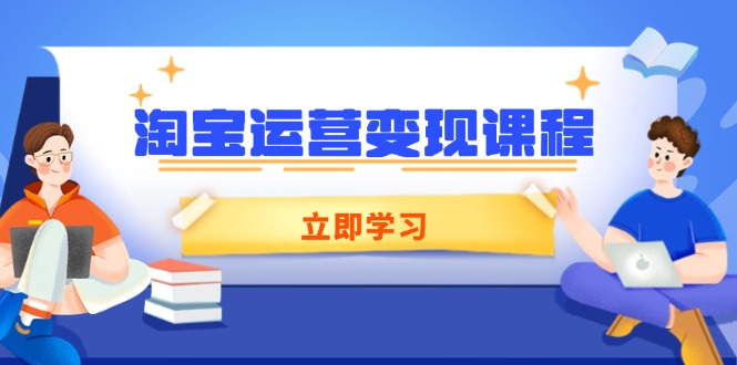 淘宝运营变现课程，涵盖店铺运营、推广、数据分析，助力商家提升 - 小毅网创-小毅网创