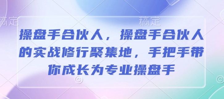操盘手合伙人，操盘手合伙人的实战修行聚集地，手把手带你成长为专业操盘手 - 小毅网创-小毅网创