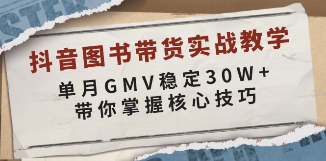 抖音图书带货实战教学，单月GMV稳定30W+，带你掌握核心技巧 - 小毅网创-小毅网创
