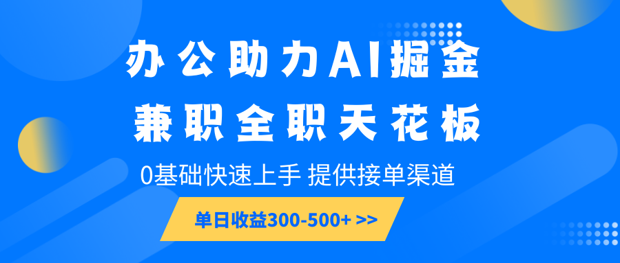 办公助力AI掘金，兼职全职天花板，0基础快速上手，单日收益300-500+ - 小毅网创-小毅网创