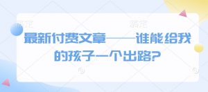 最新付费文章——谁能给我的孩子一个出路?-小毅网创