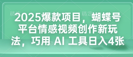 2025爆款项目,蝴蝶号平台情感视频创作新玩法,巧用 AI 工具日入4张 - 小毅网创-小毅网创