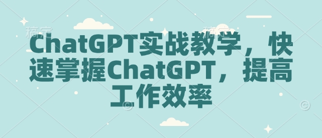 ChatGPT实战教学，快速掌握ChatGPT，提高工作效率 - 小毅网创-小毅网创