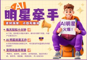 AI明星牵手，每天十分钟，带货、素材、分成都非常猛，发布就爆，月入过W，小白无脑冲-小毅网创