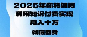 2025年，你将如何利用知识付费实现月入十万，甚至年入百万？-小毅网创