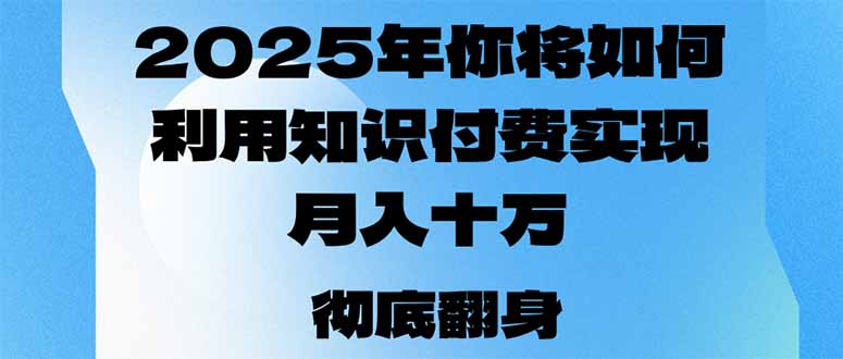 2025年，你将如何利用知识付费实现月入十万，甚至年入百万？ - 小毅网创-小毅网创