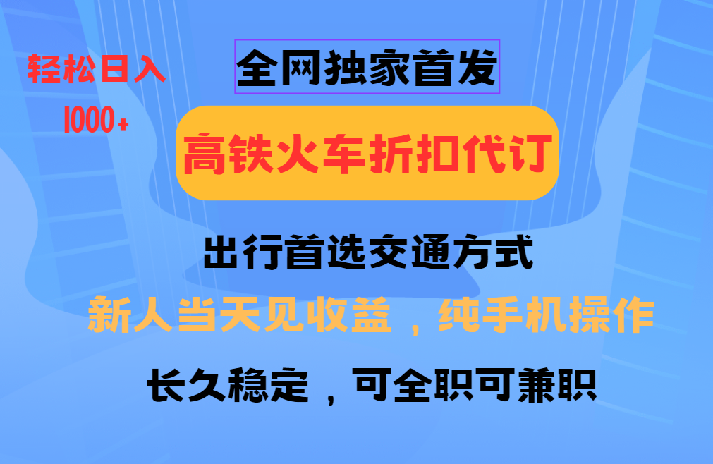 全网独家首发 全国高铁火车折扣代订 新手当日变现 纯手机操作 日入1000+ - 小毅网创-小毅网创